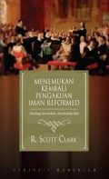 Menemukan Kembali Pengakuan Iman Reformed: Theologi, Kesalehan dan Praktik Kita